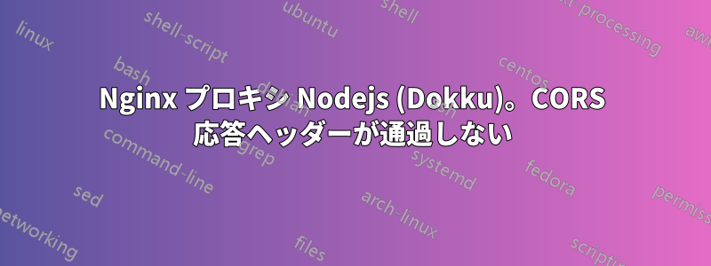 Nginx プロキシ Nodejs (Dokku)。CORS 応答ヘッダーが通過しない
