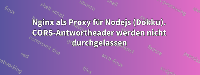Nginx als Proxy für Nodejs (Dokku). CORS-Antwortheader werden nicht durchgelassen