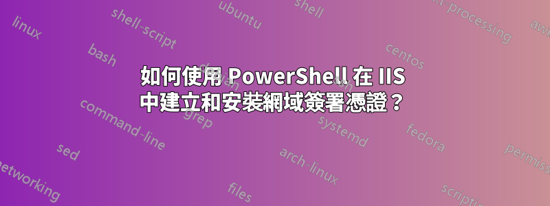 如何使用 PowerShell 在 IIS 中建立和安裝網域簽署憑證？