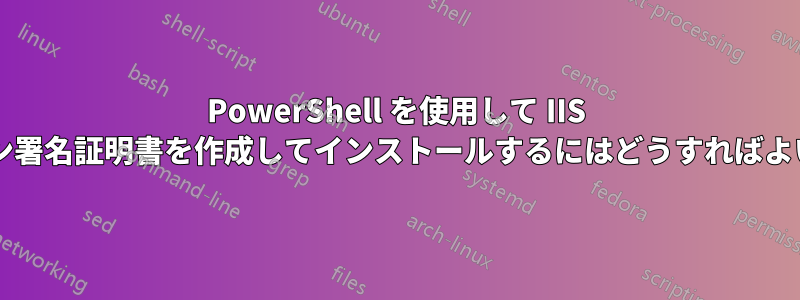 PowerShell を使用して IIS にドメイン署名証明書を作成してインストールするにはどうすればよいですか?