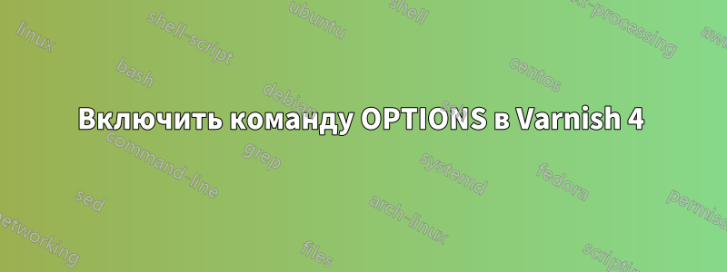 Включить команду OPTIONS в Varnish 4