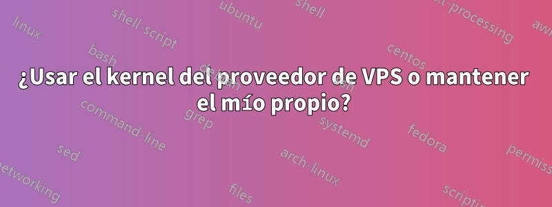 ¿Usar el kernel del proveedor de VPS o mantener el mío propio?