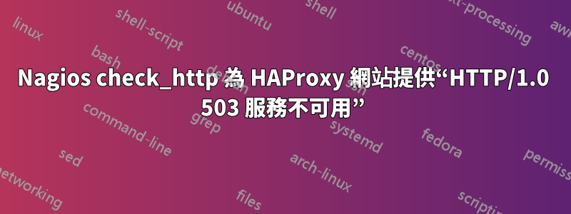 Nagios check_http 為 HAProxy 網站提供“HTTP/1.0 503 服務不可用”