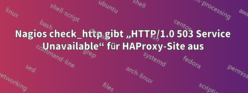 Nagios check_http gibt „HTTP/1.0 503 Service Unavailable“ für HAProxy-Site aus