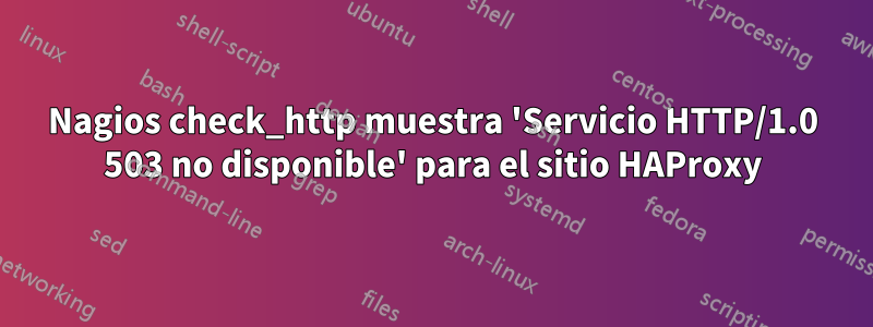 Nagios check_http muestra 'Servicio HTTP/1.0 503 no disponible' para el sitio HAProxy