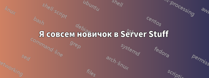 Я совсем новичок в Server Stuff