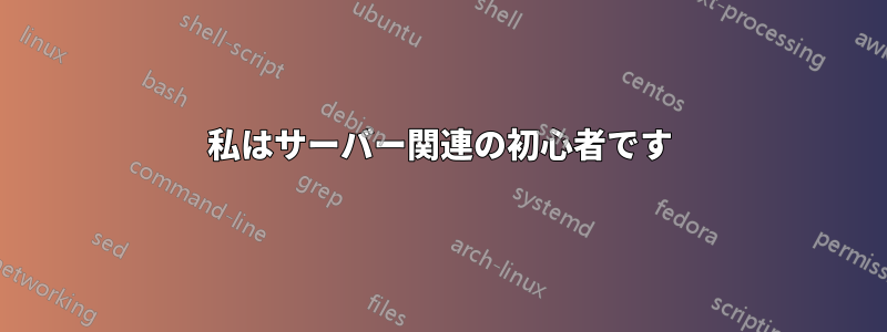 私はサーバー関連の初心者です