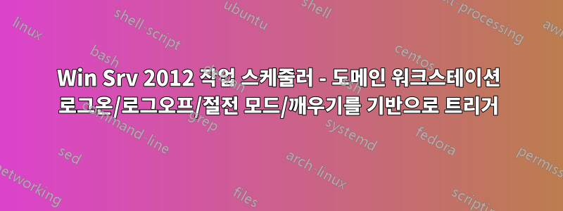 Win Srv 2012 작업 스케줄러 - 도메인 워크스테이션 로그온/로그오프/절전 모드/깨우기를 기반으로 트리거