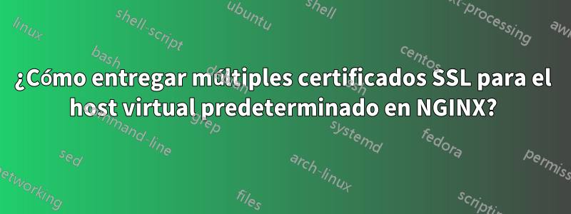 ¿Cómo entregar múltiples certificados SSL para el host virtual predeterminado en NGINX?