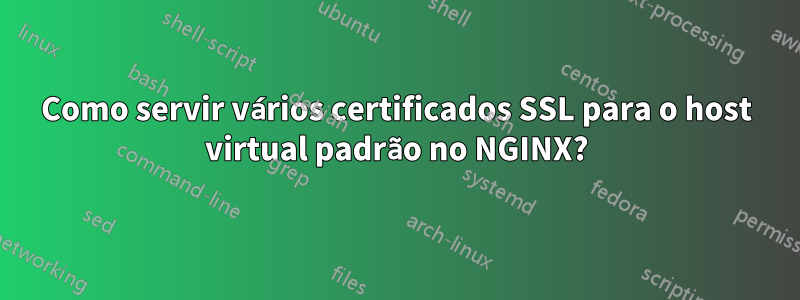 Como servir vários certificados SSL para o host virtual padrão no NGINX?