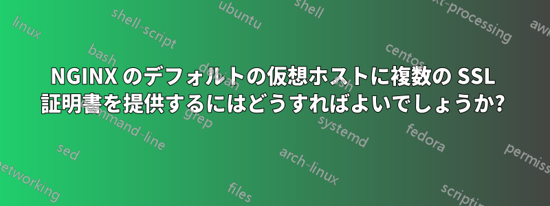 NGINX のデフォルトの仮想ホストに複数の SSL 証明書を提供するにはどうすればよいでしょうか?
