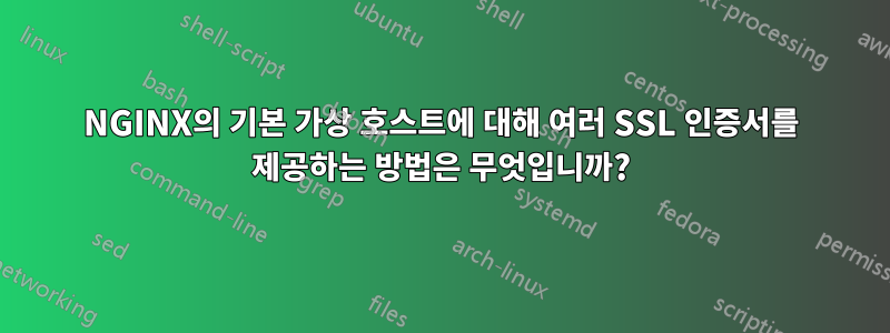 NGINX의 기본 가상 호스트에 대해 여러 SSL 인증서를 제공하는 방법은 무엇입니까?