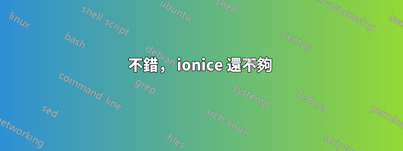 不錯， ionice 還不夠