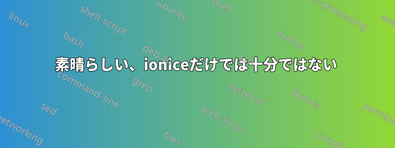 素晴らしい、ioniceだけでは十分ではない
