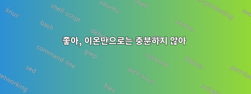 좋아, 이온만으로는 충분하지 않아
