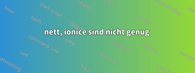 nett, ionice sind nicht genug