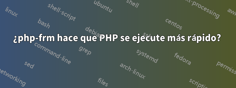 ¿php-frm hace que PHP se ejecute más rápido?