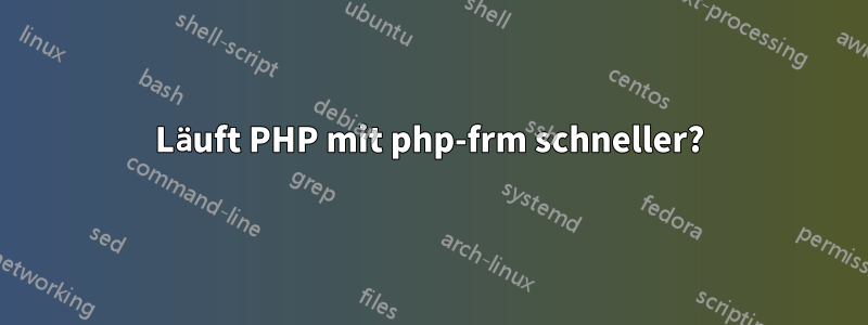 Läuft PHP mit php-frm schneller?