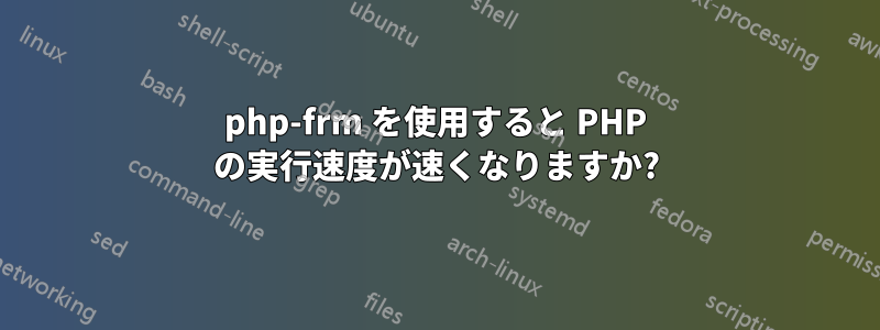 php-frm を使用すると PHP の実行速度が速くなりますか?