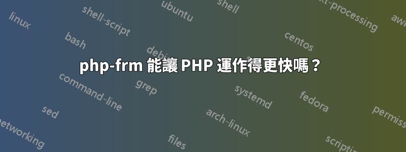 php-frm 能讓 PHP 運作得更快嗎？