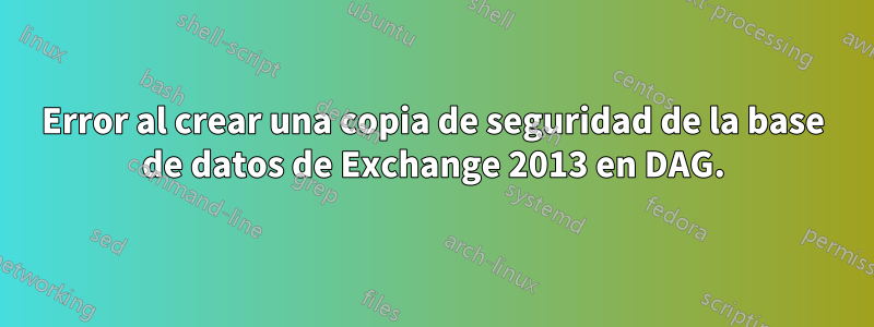 Error al crear una copia de seguridad de la base de datos de Exchange 2013 en DAG.