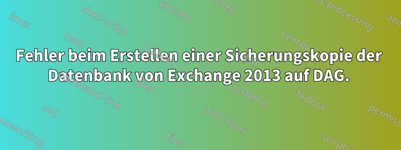 Fehler beim Erstellen einer Sicherungskopie der Datenbank von Exchange 2013 auf DAG.