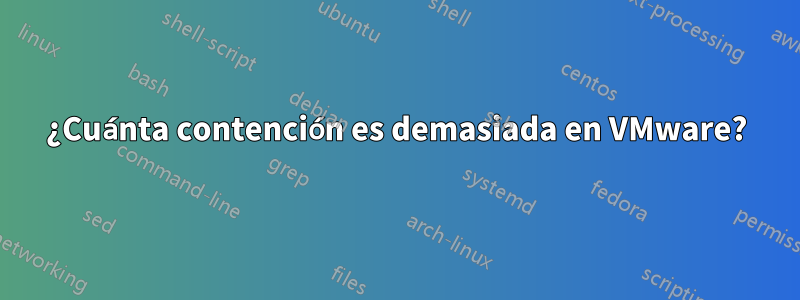 ¿Cuánta contención es demasiada en VMware?