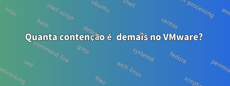 Quanta contenção é demais no VMware?