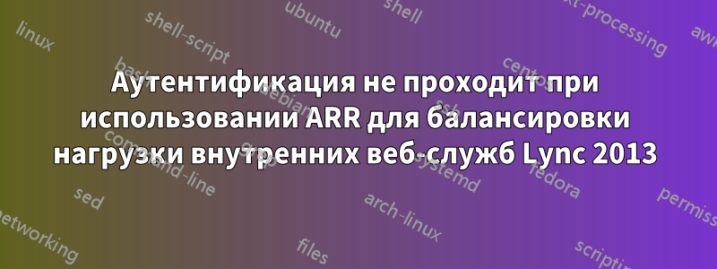 Аутентификация не проходит при использовании ARR для балансировки нагрузки внутренних веб-служб Lync 2013