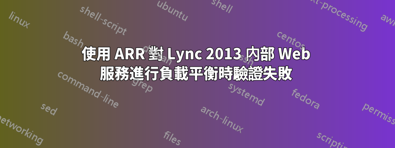 使用 ARR 對 Lync 2013 內部 Web 服務進行負載平衡時驗證失敗