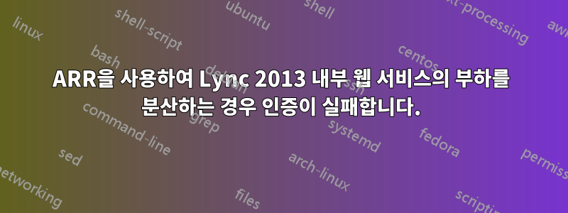 ARR을 사용하여 Lync 2013 내부 웹 서비스의 부하를 분산하는 경우 인증이 실패합니다.