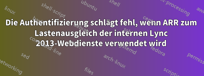 Die Authentifizierung schlägt fehl, wenn ARR zum Lastenausgleich der internen Lync 2013-Webdienste verwendet wird