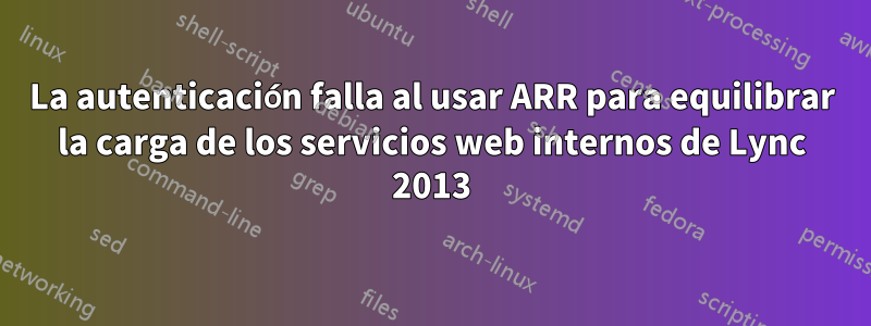 La autenticación falla al usar ARR para equilibrar la carga de los servicios web internos de Lync 2013
