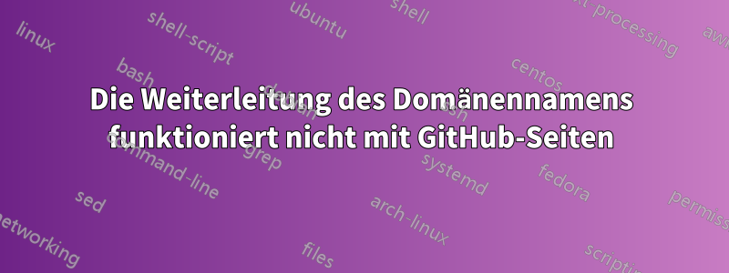 Die Weiterleitung des Domänennamens funktioniert nicht mit GitHub-Seiten