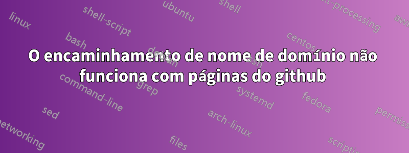 O encaminhamento de nome de domínio não funciona com páginas do github