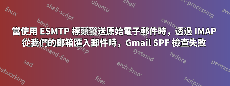 當使用 ESMTP 標頭發送原始電子郵件時，透過 IMAP 從我們的郵箱匯入郵件時，Gmail SPF 檢查失敗