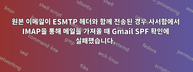 원본 이메일이 ESMTP 헤더와 함께 전송된 경우 사서함에서 IMAP을 통해 메일을 가져올 때 Gmail SPF 확인에 실패했습니다.