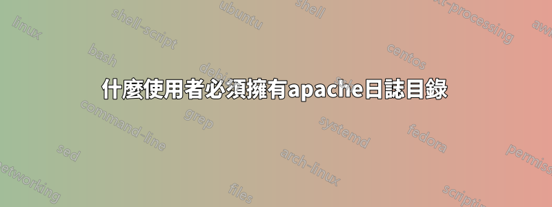 什麼使用者必須擁有apache日誌目錄