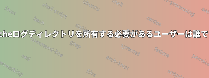 Apacheログディレクトリを所有する必要があるユーザーは誰ですか