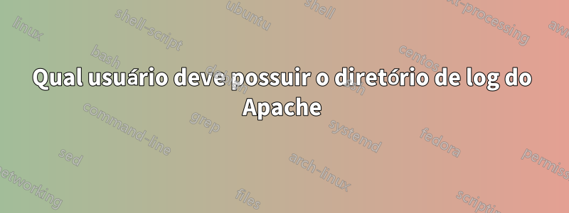 Qual usuário deve possuir o diretório de log do Apache