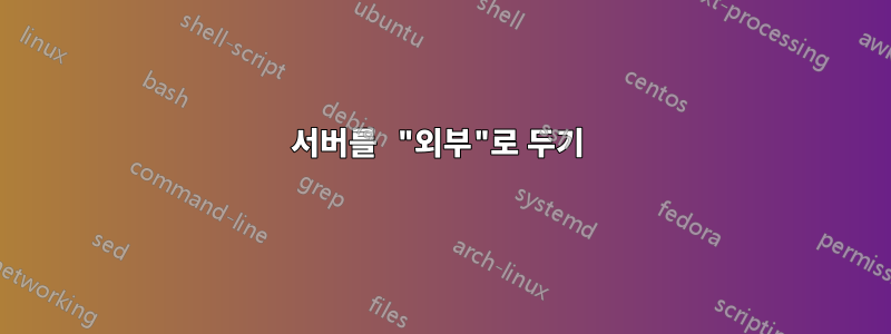 서버를 "외부"로 두기 