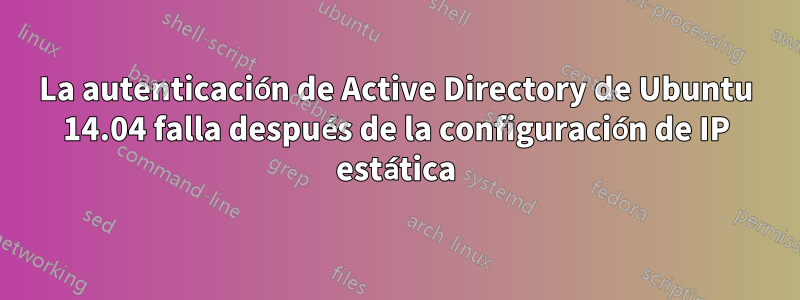 La autenticación de Active Directory de Ubuntu 14.04 falla después de la configuración de IP estática