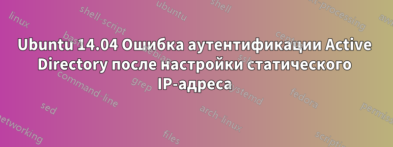 Ubuntu 14.04 Ошибка аутентификации Active Directory после настройки статического IP-адреса