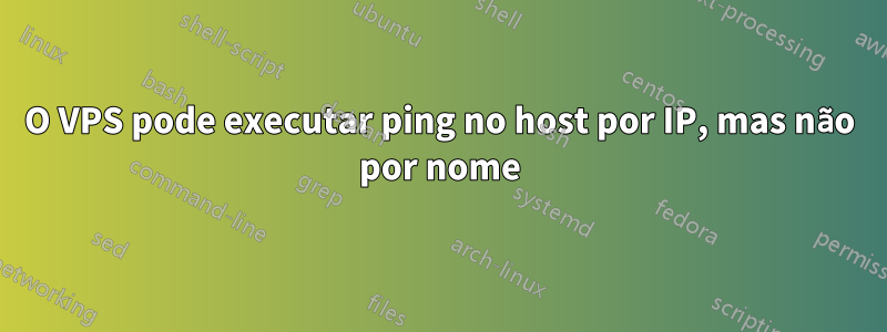 O VPS pode executar ping no host por IP, mas não por nome