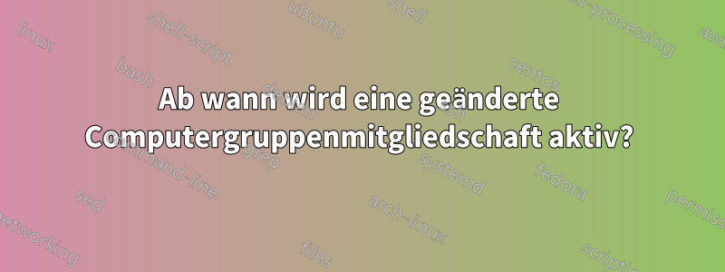 Ab wann wird eine geänderte Computergruppenmitgliedschaft aktiv?