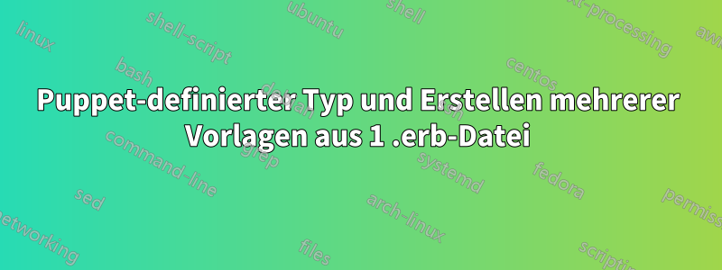 Puppet-definierter Typ und Erstellen mehrerer Vorlagen aus 1 .erb-Datei