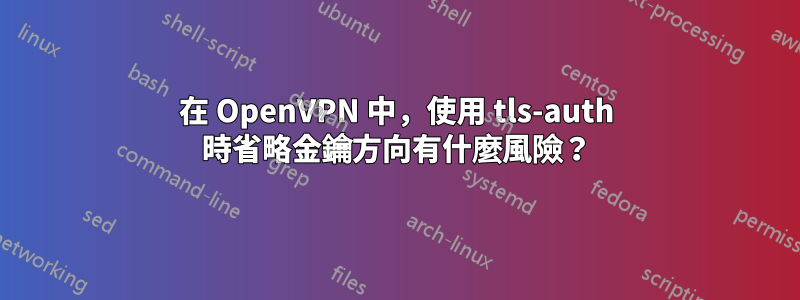 在 OpenVPN 中，使用 tls-auth 時省略金鑰方向有什麼風險？