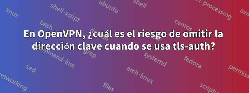 En OpenVPN, ¿cuál es el riesgo de omitir la dirección clave cuando se usa tls-auth?