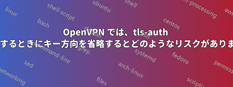 OpenVPN では、tls-auth を使用するときにキー方向を省略するとどのようなリスクがありますか?