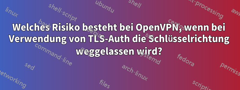 Welches Risiko besteht bei OpenVPN, wenn bei Verwendung von TLS-Auth die Schlüsselrichtung weggelassen wird?